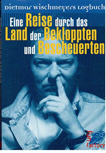 Eine Reise durch das Land der Bekloppten und Bescheuerten: Dietmar Wischmeyers Logbuch