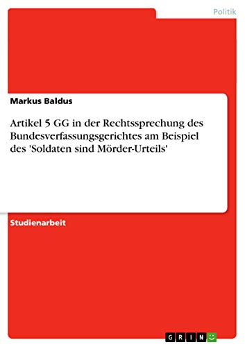 Artikel 5 GG in der Rechtssprechung des Bundesverfassungsgerichtes am Beispiel des 'Soldaten sind Moerder-Urteils'