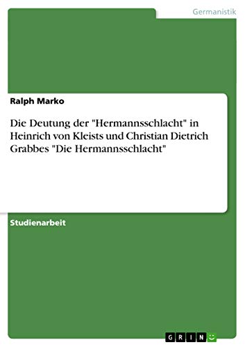 Die Deutung der Hermannsschlacht in Heinrich von Kleists und Christian Dietrich Grabbes Die Hermannsschlacht