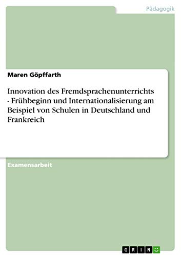 Innovation des Fremdsprachenunterrichts - Fruhbeginn und Internationalisierung am Beispiel von Schulen in Deutschland und Frankreich