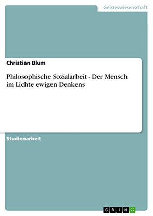 Philosophische Sozialarbeit - Der Mensch im Lichte ewigen Denkens
