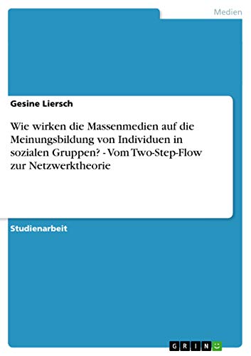 Wie wirken die Massenmedien auf die Meinungsbildung von Individuen in sozialen Gruppen? - Vom Two-Step-Flow zur Netzwerktheorie