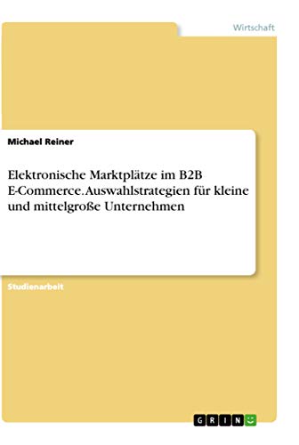 Elektronische Marktplatze im B2B E-Commerce. Auswahlstrategien fur kleine und mittelgrosse Unternehmen