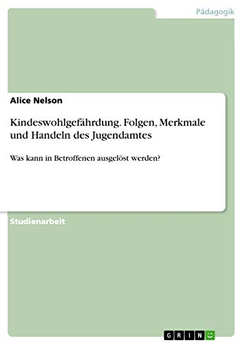 Kindeswohlgefahrdung. Folgen, Merkmale und Handeln des Jugendamtes