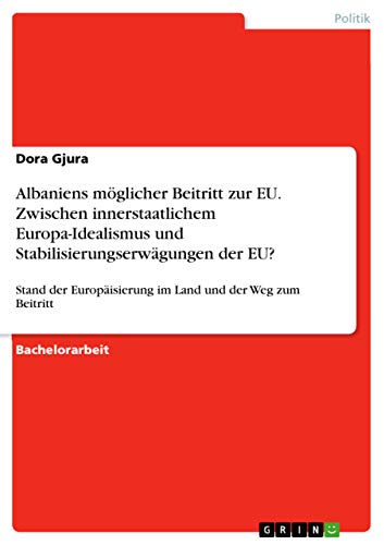 Albaniens moeglicher Beitritt zur EU. Zwischen innerstaatlichem Europa-Idealismus und Stabilisierungserwagungen der EU?