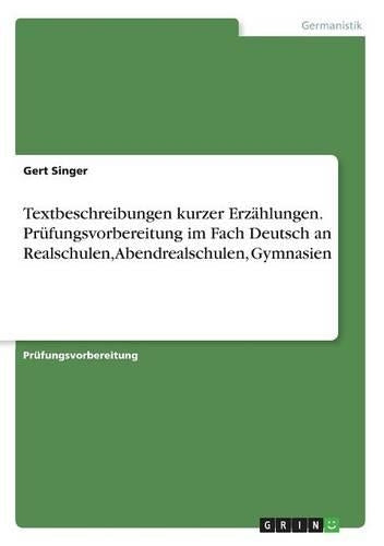 Textbeschreibungen kurzer Erzahlungen. Prufungsvorbereitung im Fach Deutsch an Realschulen, Abendrealschulen, Gymnasien