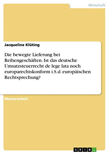 Die bewegte Lieferung bei Reihengeschaften. Ist das deutsche Umsatzsteuerrecht de lege lata noch europarechtskonform i.S.d. europaischen Rechtsprechung?