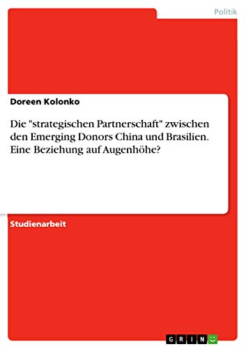 Die strategischen Partnerschaft zwischen den Emerging Donors China und Brasilien. Eine Beziehung auf Augenhoehe?