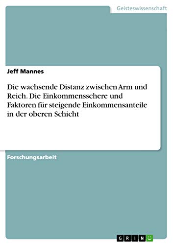 Die wachsende Distanz zwischen Arm und Reich. Die Einkommensschere und Faktoren fur steigende Einkommensanteile in der oberen Schicht