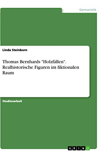 Thomas Bernhards Holzfallen. Realhistorische Figuren im fiktionalen Raum