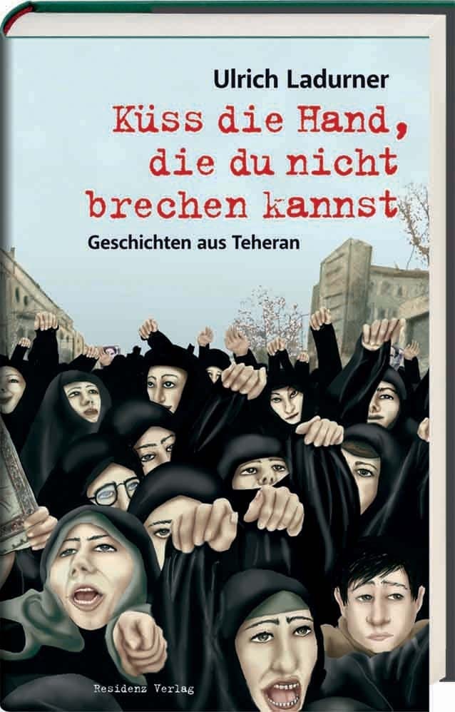 Küss die Hand, die du nicht brechen kannst: Geschichten aus Teheran