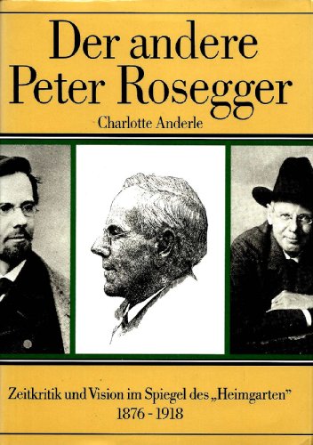 Der andere Peter Rosegger: Polemik, Zeitkritik und Vision im Spiegel des "Heimgarten" 1876-1918 (German Edition)