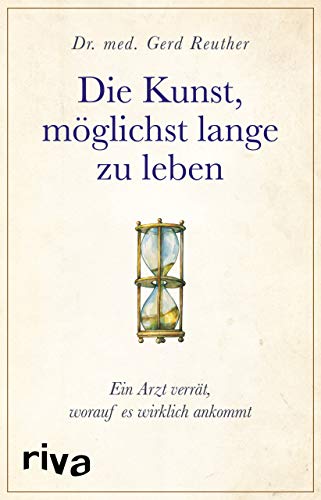 Die Kunst, möglichst lange zu leben: Die wissenschaftlich basierte Antwort auf die Frage, worauf es wirklich ankommt