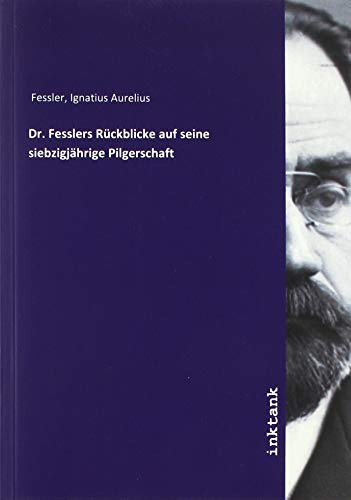 Dr. Fesslers Ruckblicke auf seine siebzigjahrige Pilgerschaft