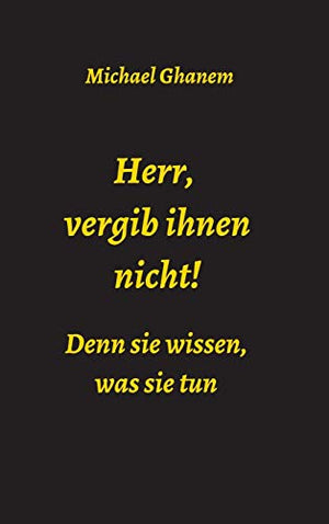 Herr, vergib ihnen nicht! Denn sie wissen, was sie tun