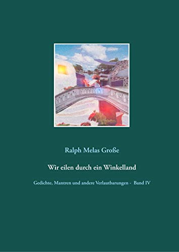 Wir eilen durch ein Winkelland: Gedichte Mantren und andere Verlautbarungen Band IV