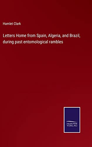 Letters Home from Spain, Algeria, and Brazil, during past entomological rambles