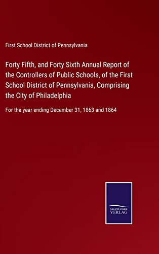 Forty Fifth, and Forty Sixth Annual Report of the Controllers of Public Schools, of the First School District of Pennsylvania, Comprising the City of Philadelphia