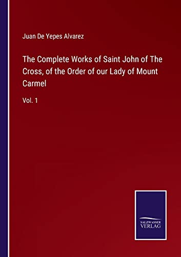 The Complete Works of Saint John of The Cross, of the Order of our Lady of Mount Carmel