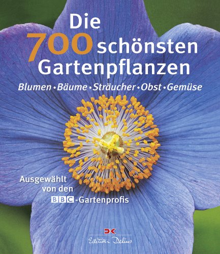 Die 700 schönsten Gartenpflanzen: Blumen - Bäume - Sträucher - Obst - Gemüse: Ausgewählt von den BBC-Gartenprofis
