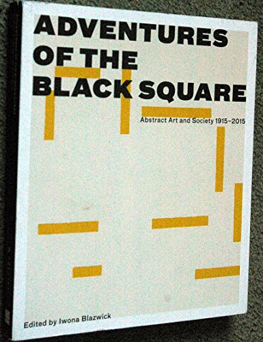 Adventures Of The Black Square Abstract Art And Society 1915-2015