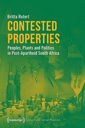Contested Properties - Peoples, Plants, and Politics in Post-Apartheid South Africa