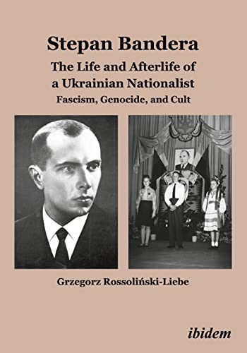 Stepan Bandera -- The Life & Afterlife of a Ukrainian Nationalist