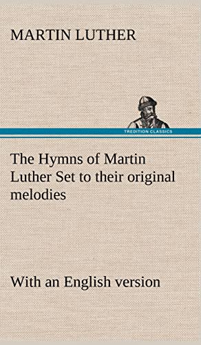 The Hymns of Martin Luther Set to their original melodies; with an English version