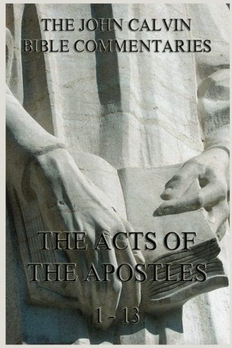 John Calvin's Bible Commentaries On The Acts of the Apostles 1 - 13