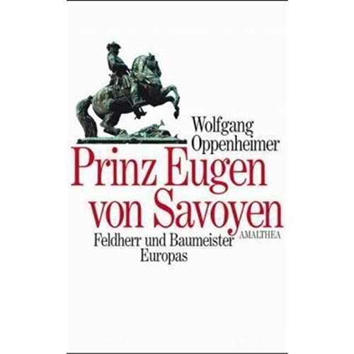 Prinz Eugen von Savoyen: Feldherr und Baumeister Europas 1663-1736