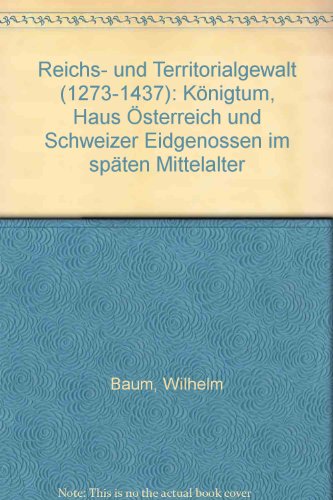 Reichs- und Territorialgewalt (1273-1437): Königtum, Haus Österreich und Schweizer Eidgenossen im späten Mittelalter