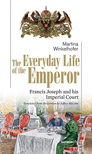 The Everyday Life of the Emperor: Francis Joseph and his Imperial Court