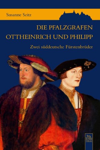 Die Pfalzgrafen Ottheinrich und Philipp: Zwei süddeutsche Fürstenbrüder