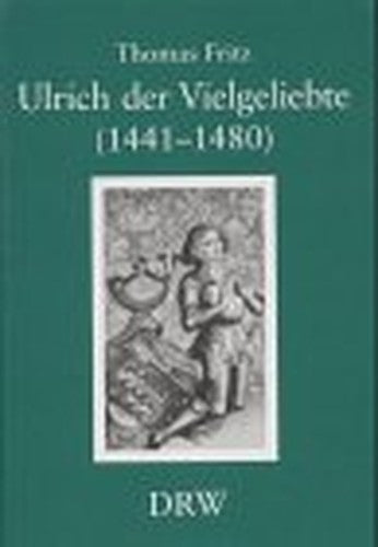Ulrich Der Vielgeliebte (1441-1480): Ein Wurttemberger Im Herbst Des Mittelalters: Zur Geschichte Der Wurttembergischen Politik Im Spannungsfeld Zwisc