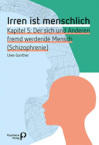 Irren ist menschlich Kapitel 5: Der sich und Anderen fremd werdende Mensch (Schizophrenie)