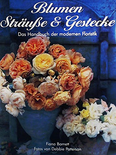 Blumen, Sträuße und Gestecke. Das Handbuch der modernen Floristik