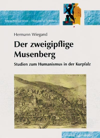 Der zweigipflige Musenberg: Studien zum Humanismus in der Kurpfalz (Historische Schriften, Rhein-Neckar-Kreis)