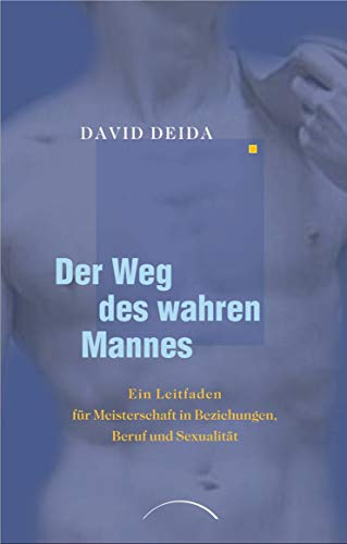 Der Weg des wahren Mannes: Ein Leitfaden für Meisterschaft un Beziehungen, Beruf und Sexualität