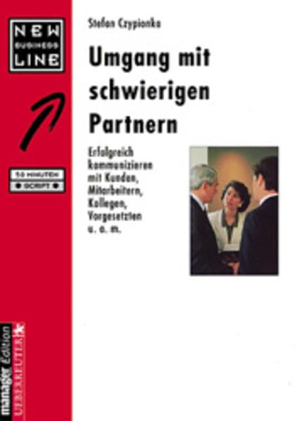 Umgang mit schwierigen Partnern: Erfolgreich kommunizieren mit Kunden, Mitarbeitern, Kollegen, Vorgesetzten u.a.m.