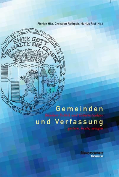 Gemeinden und Verfassung: Bündner Politik und Gebietsstruktur gestern, heute, morgen
