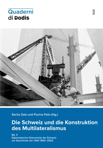 Die Schweiz und die Konstruktion des Multilateralismus, Bd. 3: Diplomatische Dokumente der Schweiz zur Geschichte der UNO 1942–2002 (Quaderni di Dodis)