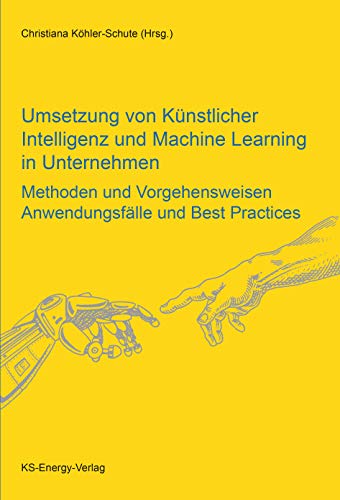 Umsetzung von Künstlicher Intelligenz und Machine Learning in Unternehmen: Methoden und Vorgehensweisen, Anwendungsfälle und Best Practices