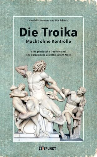 Die Troika - Macht ohne Kontrolle.: Eine griechische Tragödie und eine europäische Groteske in fünf Akten.