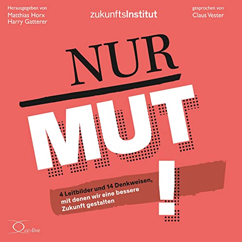 Nur Mut!: 4 Leitbilder und 14 Denkweisen, mit denen wir eine bessere Zukunft gestalten
