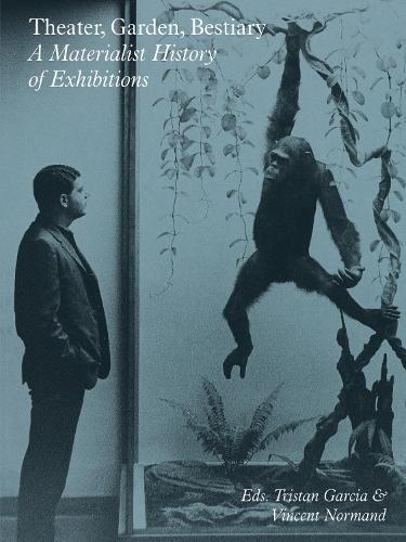 Theater, Garden, Bestiary  A Materialist History of Exhibitions
