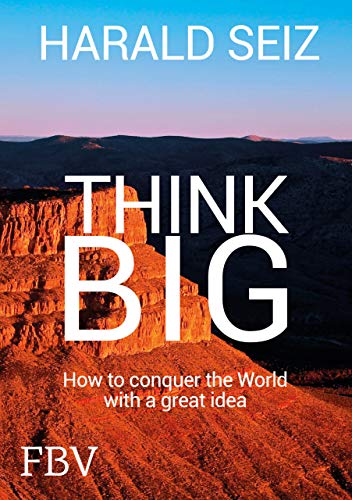 Think Big: How to conquer the World with a great idea