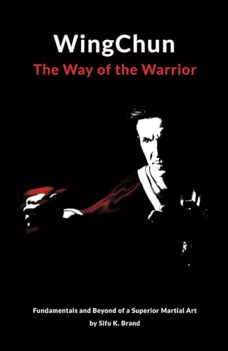 WingChun The Way of the Warrior: Fundamentals and Beyond of a Superior Martial Art by Sifu K. Brand
