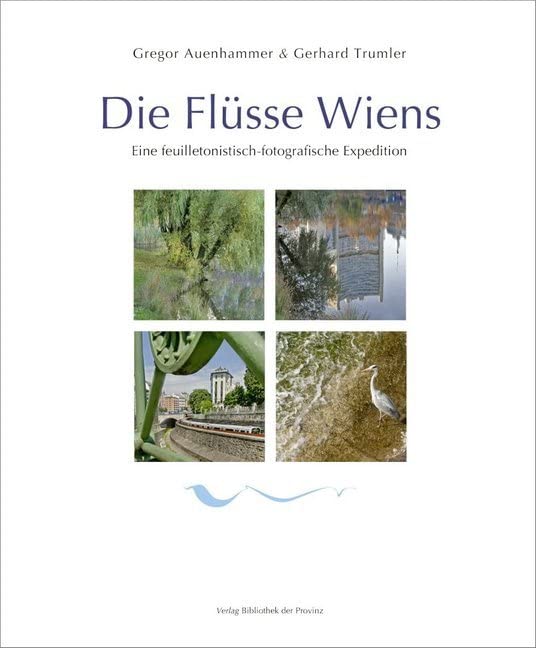 Die Flüsse Wiens: Eine feuilletonistisch-fotografische Expedition