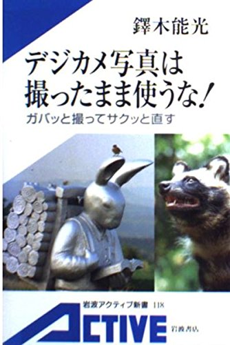 デジカメ写真は撮ったまま使うな!―ガバッと撮ってサクッと直す (岩波アクティブ新書)