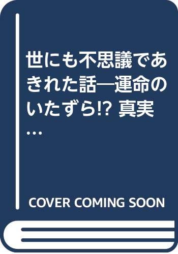 世にも不思議であきれた話―運命のいたずら!? 真実は小説よりも奇々怪々 (青春BEST文庫)